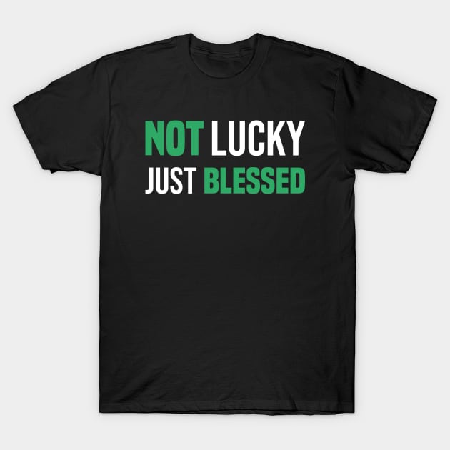 Not Lucky Just Blessed Funny Gift St Patricks Day T-Shirt by SbeenShirts
